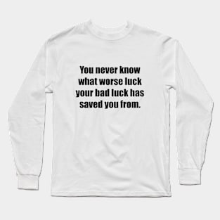 You never know what worse luck your bad luck has saved you from Long Sleeve T-Shirt